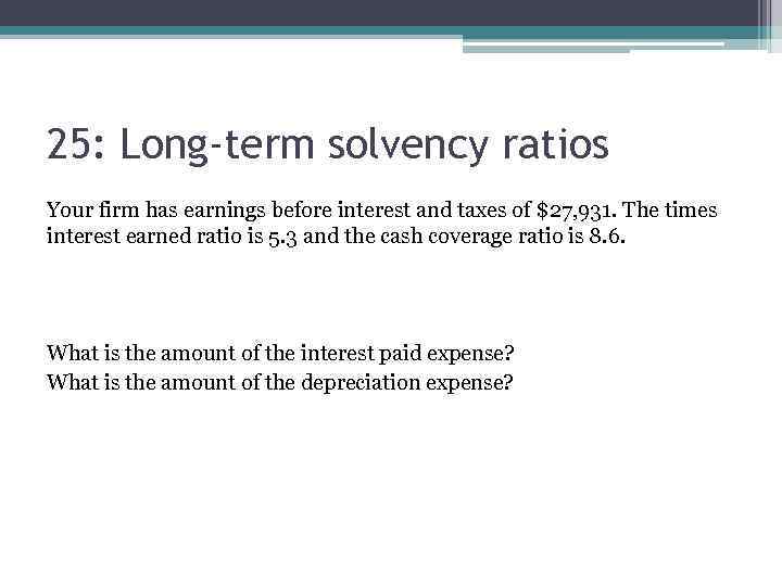 25: Long-term solvency ratios Your firm has earnings before interest and taxes of $27,