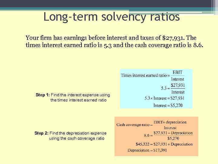 Long-term solvency ratios Your firm has earnings before interest and taxes of $27, 931.