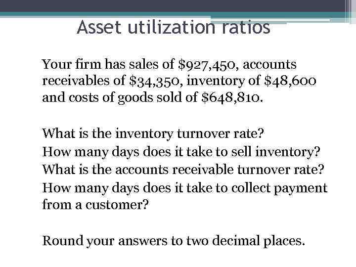 Asset utilization ratios Your firm has sales of $927, 450, accounts receivables of $34,