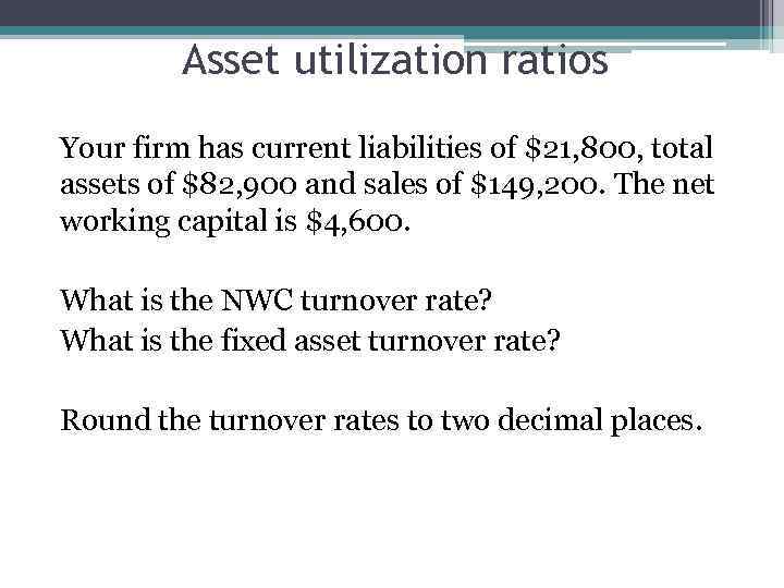 Asset utilization ratios Your firm has current liabilities of $21, 800, total assets of