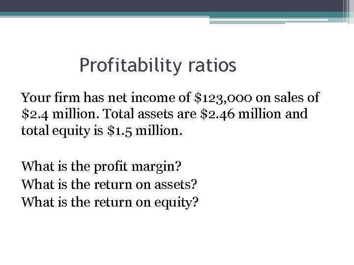 Profitability ratios Your firm has net income of $123, 000 on sales of $2.