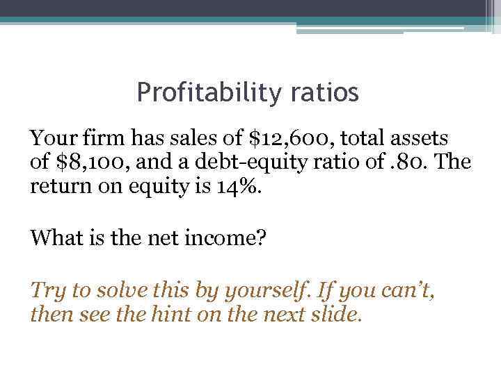 Profitability ratios Your firm has sales of $12, 600, total assets of $8, 100,