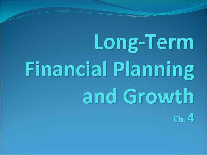 Long-Term Financial Planning and Growth Ch. 4 