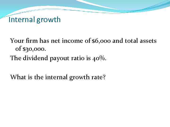 Internal growth Your firm has net income of $6, 000 and total assets of