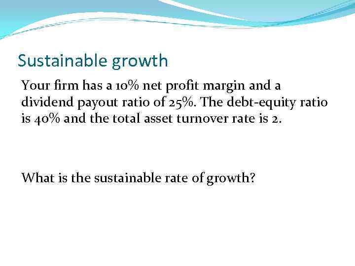 Sustainable growth Your firm has a 10% net profit margin and a dividend payout