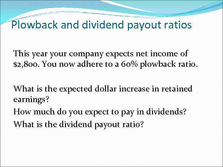 Plowback and dividend payout ratios This year your company expects net income of $2,