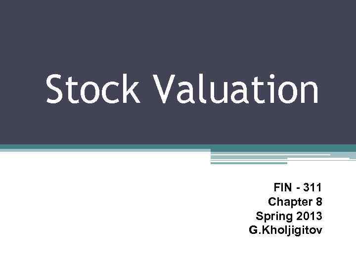 Stock Valuation FIN - 311 Chapter 8 Spring 2013 G. Kholjigitov 