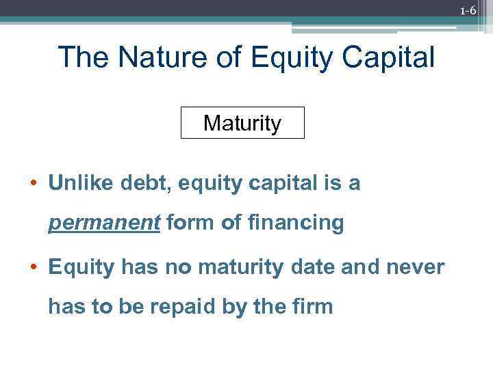 1 -6 The Nature of Equity Capital Maturity • Unlike debt, equity capital is