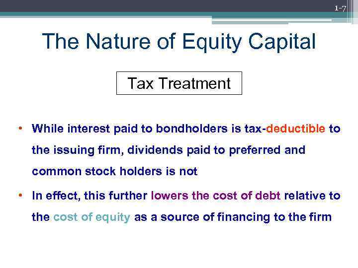 1 -7 The Nature of Equity Capital Tax Treatment • While interest paid to