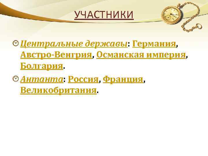 УЧАСТНИКИ Центральные державы: Германия, Австро-Венгрия, Османская империя, Болгария. Антанта: Россия, Франция, Великобритания. 