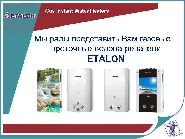 Gas Instant Water Heaters Мы рады представить Вам газовые проточные водонагреватели ETALON 