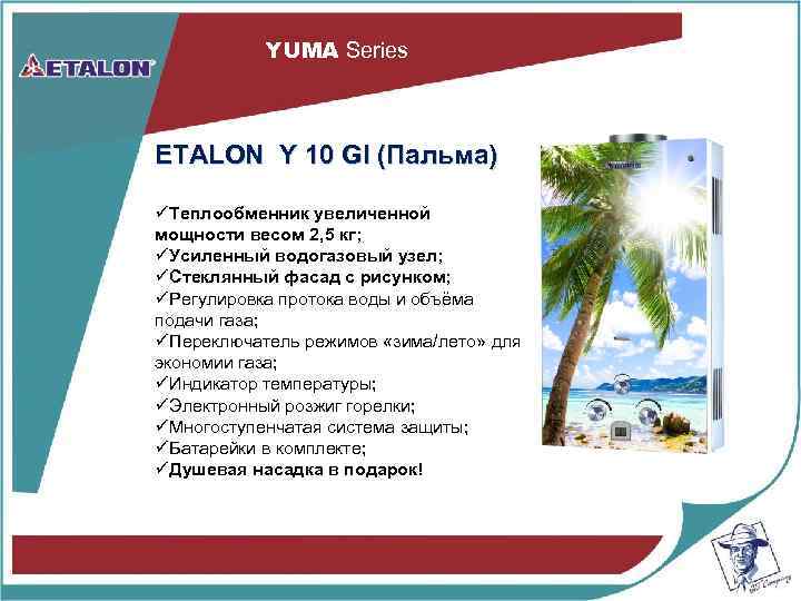YUMA Series ETALON Y 10 GI (Пальма) üТеплообменник увеличенной мощности весом 2, 5 кг;