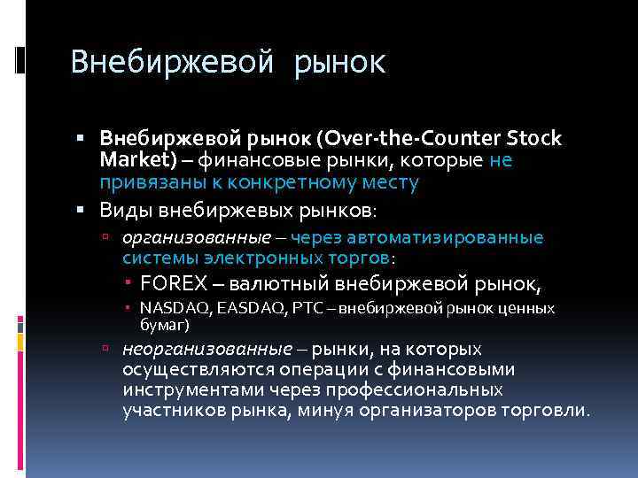 Внебиржевой рынок (Over-the-Counter Stock Market) – финансовые рынки, которые не привязаны к конкретному месту
