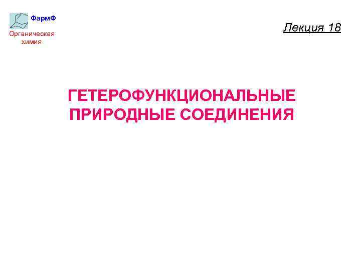 Фарм. Ф Органическая химия Лекция 18 ГЕТЕРОФУНКЦИОНАЛЬНЫЕ ПРИРОДНЫЕ СОЕДИНЕНИЯ 