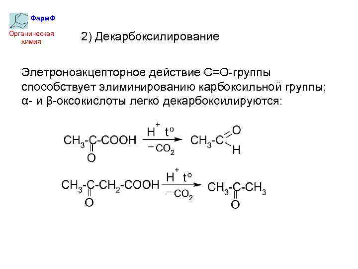 Фарм. Ф Органическая химия 2) Декарбоксилирование Элетроноакцепторное действие С=О-группы способствует элиминированию карбоксильной группы; α-
