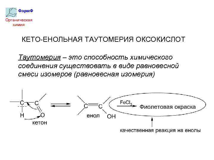 Фарм. Ф Органическая химия КЕТО-ЕНОЛЬНАЯ ТАУТОМЕРИЯ ОКСОКИСЛОТ Таутомерия – это способность химического соединения существовать