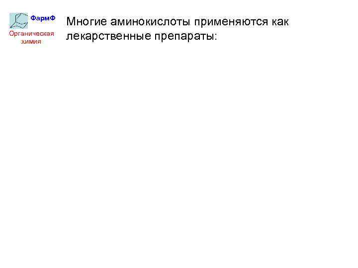 Фарм. Ф Органическая химия Многие аминокислоты применяются как лекарственные препараты: 