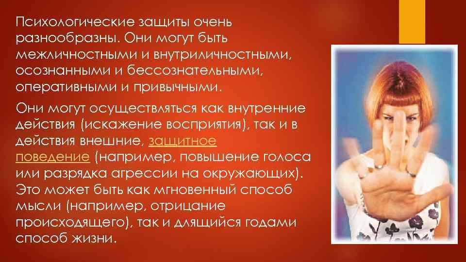Психологические защиты очень разнообразны. Они могут быть межличностными и внутриличностными, осознанными и бессознательными, оперативными