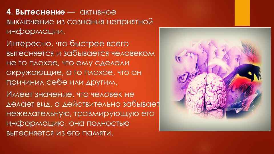 4. Вытеснение — активное выключение из сознания неприятной информации. Интересно, что быстрее всего вытесняется