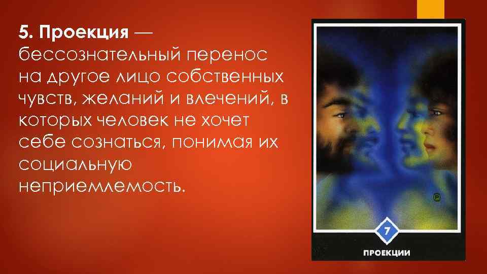 5. Проекция — бессознательный перенос на другое лицо собственных чувств, желаний и влечений, в