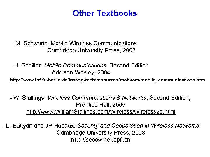 Other Textbooks - M. Schwartz: Mobile Wireless Communications Cambridge University Press, 2005 - J.
