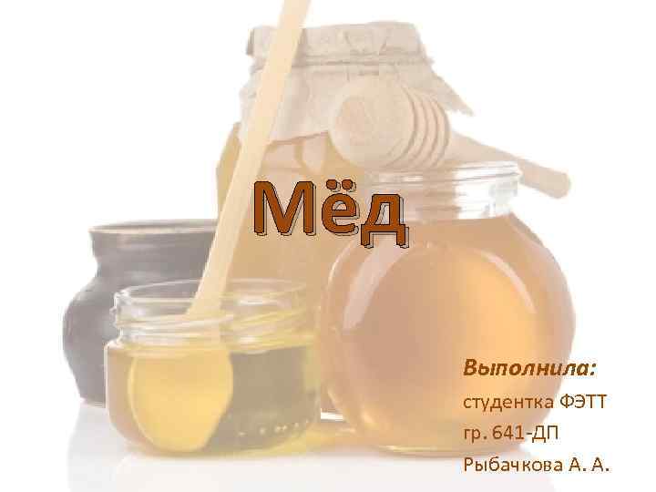 Мёд Выполнила: студентка ФЭТТ гр. 641 ДП Рыбачкова А. А. 