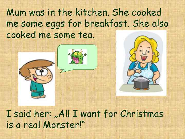 Mum was in the kitchen. She cooked me some eggs for breakfast. She also