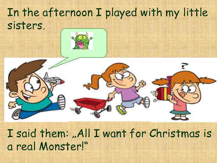 In the afternoon I played with my little sisters. I said them: „All I