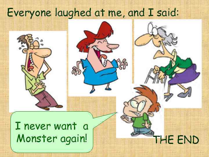 Everyone laughed at me, and I said: I never want a Monster again! THE