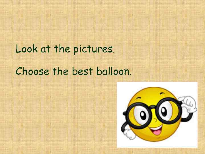 Look at the pictures. Choose the best balloon. 