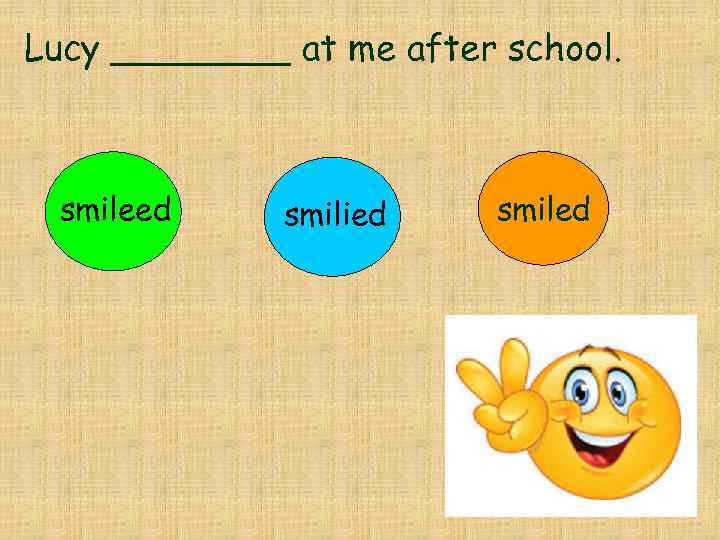 Lucy ____ at me after school. smileed smilied smiled 
