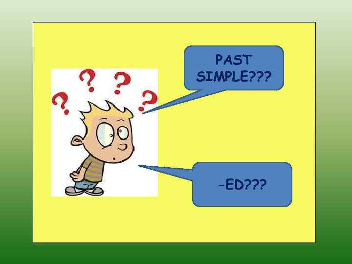PAST SIMPLE? ? ? -ED? ? ? 