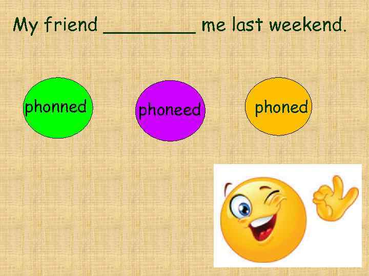 My friend ____ me last weekend. phonned phoned 