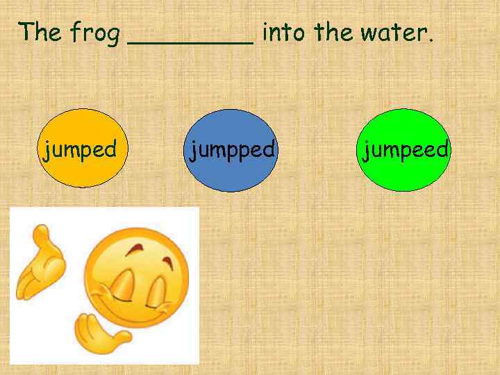 The frog ____ into the water. jumped jumpeed 