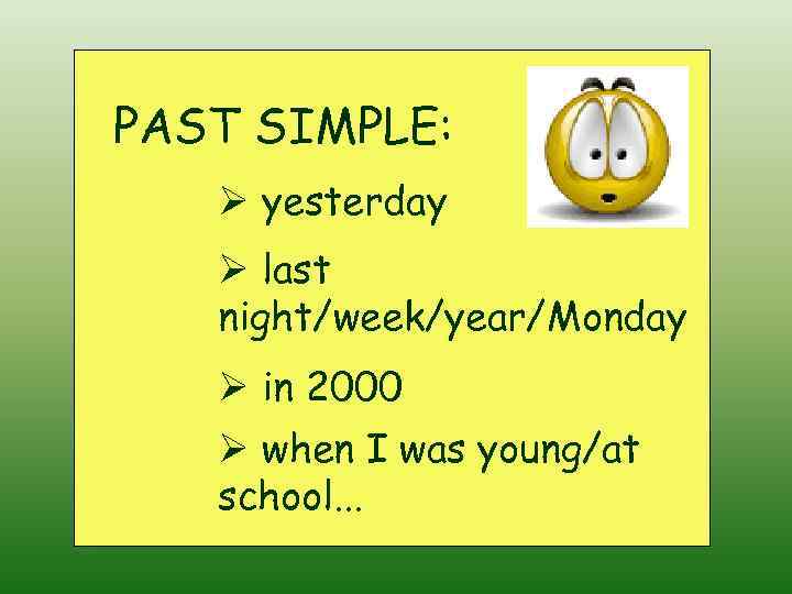 PAST SIMPLE: Ø yesterday Ø last night/week/year/Monday Ø in 2000 Ø when I was