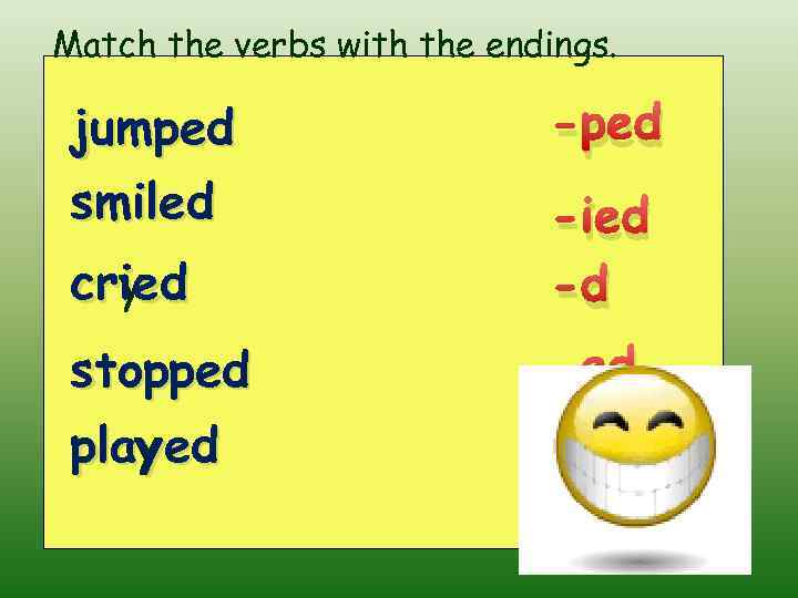 Match the verbs with the endings. jumped jump smiled smile cried cry stopped played