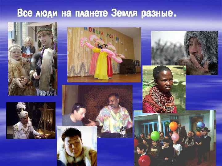 Все люди на планете Земля разные. 
