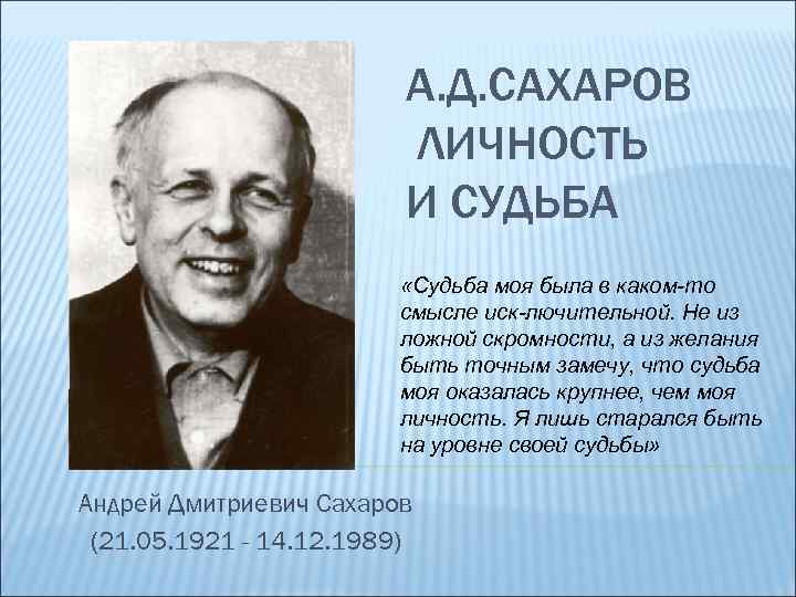 А. Д. САХАРОВ ЛИЧНОСТЬ И СУДЬБА «Судьба моя была в каком-то смысле иск-лючительной. Не