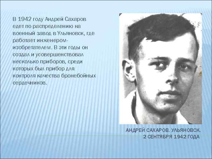 В 1942 году Андрей Сахаров едет по распределению на военный завод в Ульяновск, где