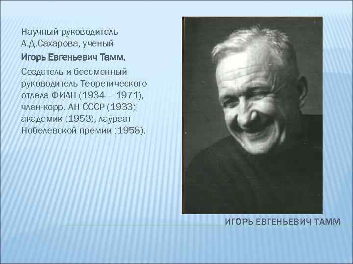 Научный руководитель А. Д. Сахарова, ученый Игорь Евгеньевич Тамм. Создатель и бессменный руководитель Теоретического