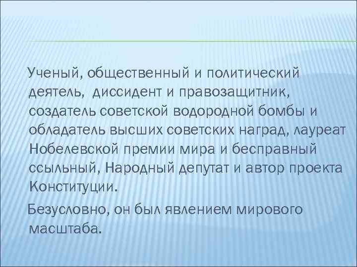 Ученый, общественный и политический деятель, диссидент и правозащитник, создатель советской водородной бомбы и обладатель