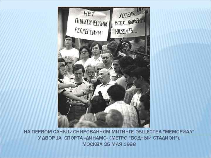 НА ПЕРВОМ САНКЦИОНИРОВАННОМ МИТИНГЕ ОБЩЕСТВА "МЕМОРИАЛ" У ДВОРЦА СПОРТА «ДИНАМО» (МЕТРО "ВОДНЫЙ СТАДИОН"). МОСКВА