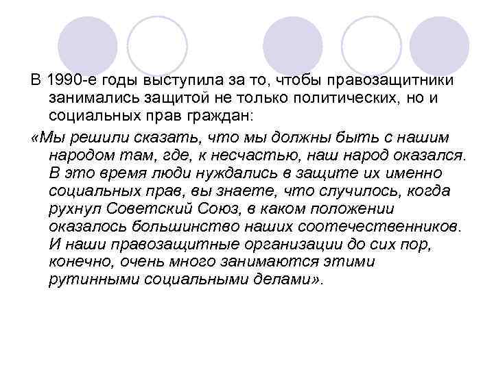 В 1990 -е годы выступила за то, чтобы правозащитники занимались защитой не только политических,