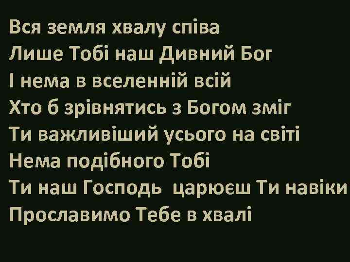 Вся земля хвалу співа Лише Тобі наш Дивний Бог І нема в вселенній всій