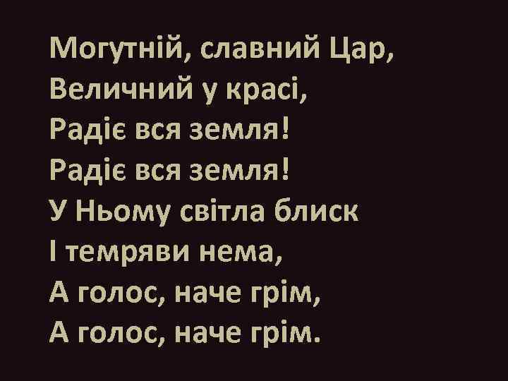 Могутній, славний Цар, Величний у красі, Радіє вся земля! У Ньому світла блиск І