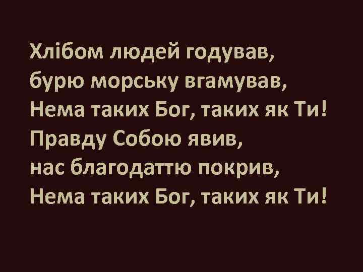 Хлібом людей годував, бурю морську вгамував, Нема таких Бог, таких як Ти! Правду Собою