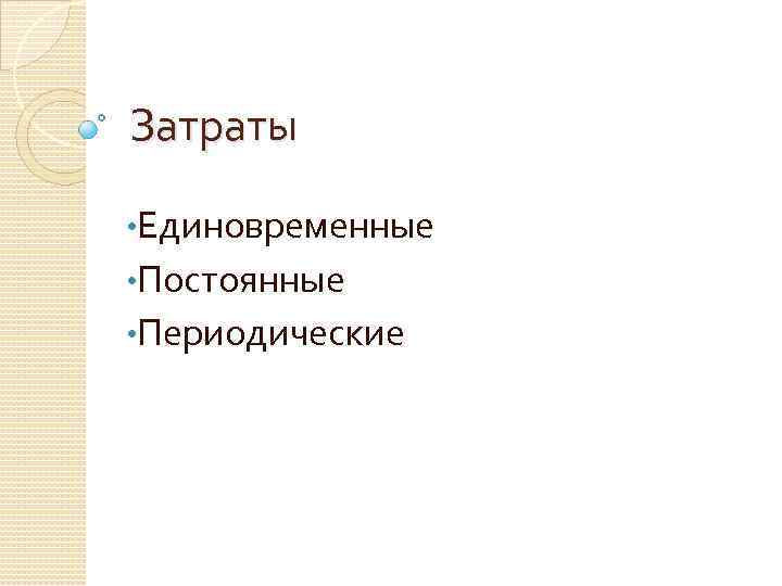 Затраты • Единовременные • Постоянные • Периодические 