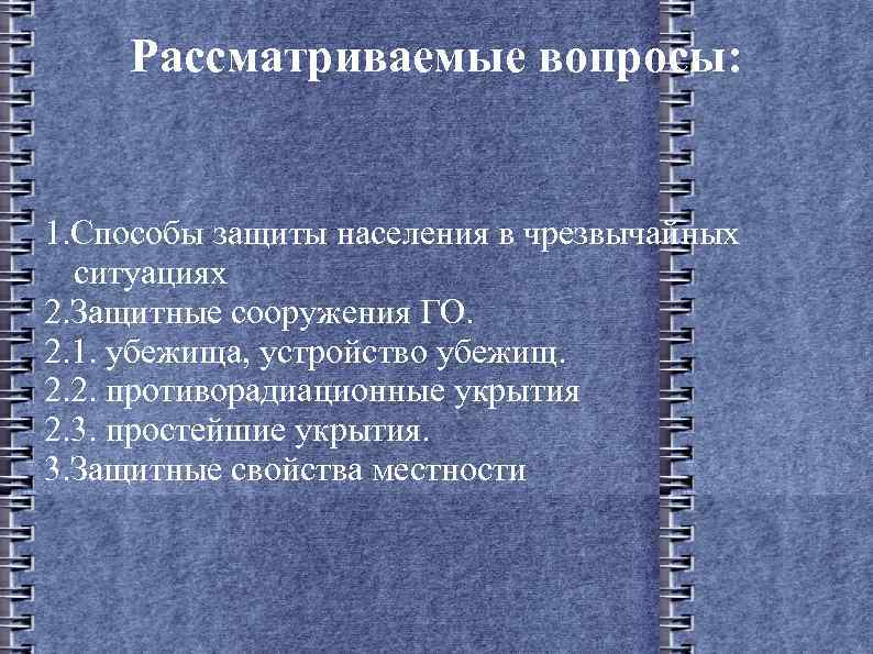 Рассматриваемые вопросы: 1. Способы защиты населения в чрезвычайных ситуациях 2. Защитные сооружения ГО. 2.