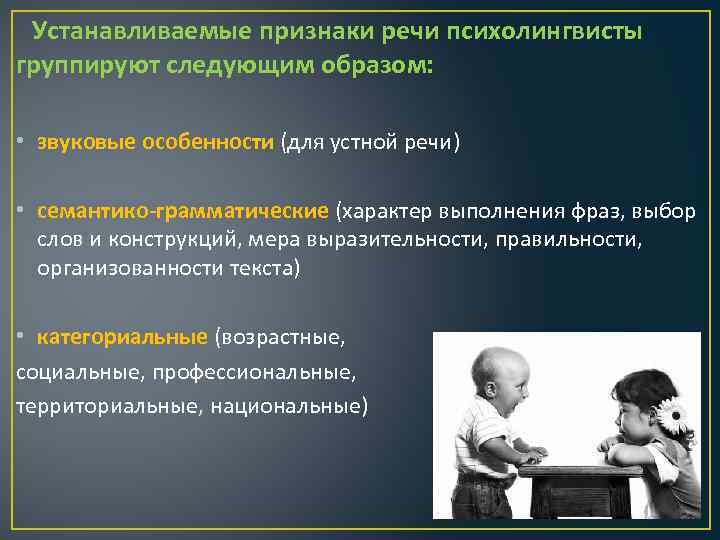 Устанавливаемые признаки речи психолингвисты группируют следующим образом: • звуковые особенности (для устной речи) •