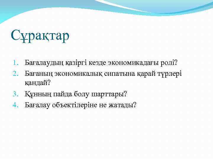 Сұрақтар 1. Бағалаудың қазіргі кезде экономикадағы ролі? 2. Бағаның экономикалық сипатына қарай түрлері қандай?